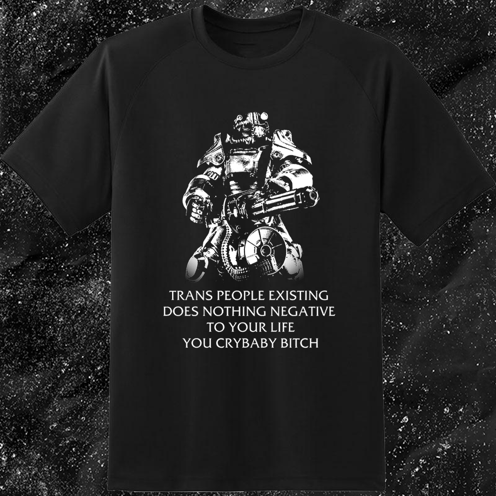 T45 Fallout Power Armor Trans people Existing Does Nothing Negative To Your Life You Cry Baby Bitch - Gutter Press