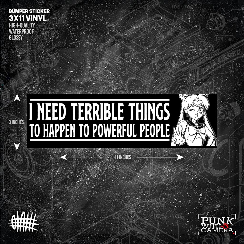 I Need Terrible Things To Happen To Powerful People - Bumper Sticker (11X3)