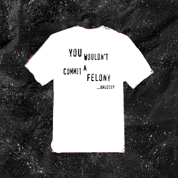 You Wouldn't Commit A Felony Unless... - Color T-shirt