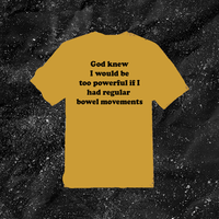 God Knew I Would Be Too Powerful If I Had Regular Bowel Movements - Color T-shirt