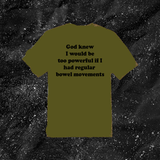 God Knew I Would Be Too Powerful If I Had Regular Bowel Movements - Color T-shirt