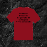 God Knew I Would Be Too Powerful If I Had Regular Bowel Movements - Color T-shirt