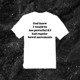 God Knew I Would Be Too Powerful If I Had Regular Bowel Movements - Color T-shirt
