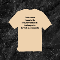 God Knew I Would Be Too Powerful If I Had Regular Bowel Movements - Color T-shirt