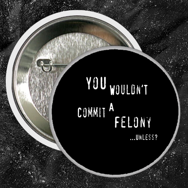 You Wouldn't Commit A Felony Unless... - Buttons (1, 1.5, & 2.25 Inch)
