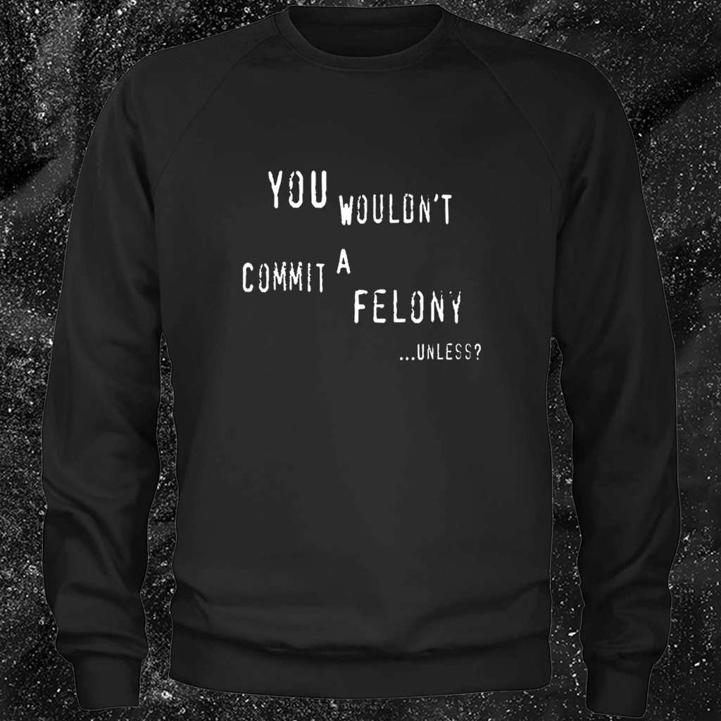You Wouldn't Commit A Felony Unless...